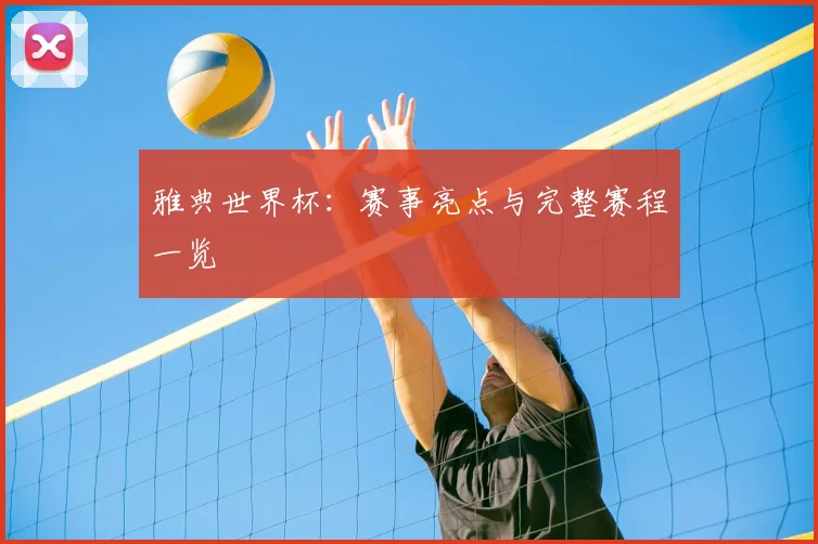 雅典世界杯：赛事亮点与完整赛程一览