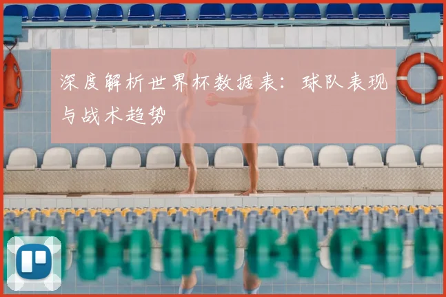 深度解析世界杯数据表：球队表现与战术趋势