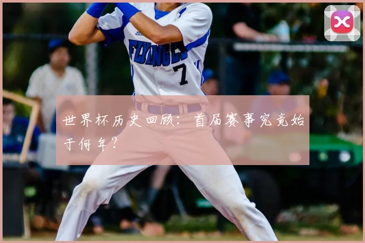 世界杯历史回顾:首届赛事究竟始于何年?