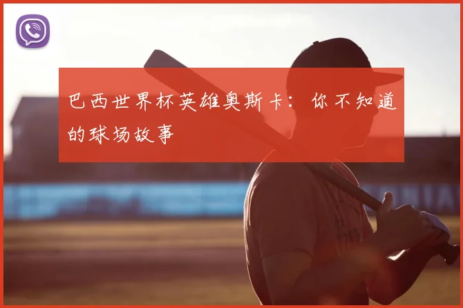巴西世界杯英雄奥斯卡：你不知道的球场故事