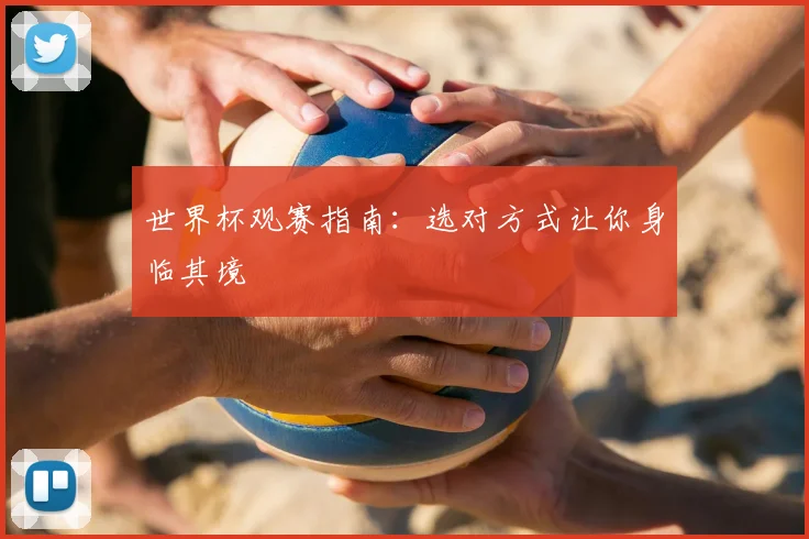 世界杯观赛指南:选对方式让你身临其境