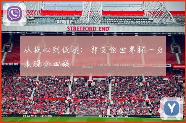 从核心到低迷:郭艾伦世界杯一分表现全回顾