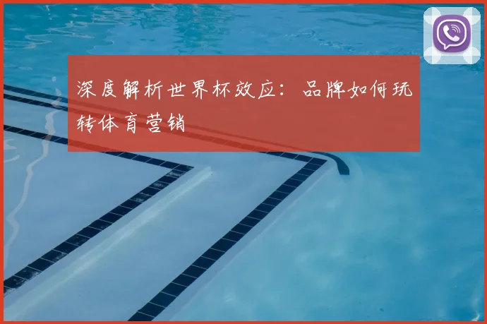 深度解析世界杯效应：品牌如何玩转体育营销