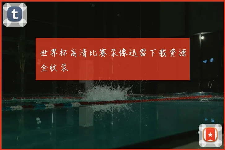 世界杯高清比赛录像迅雷下载资源全收录