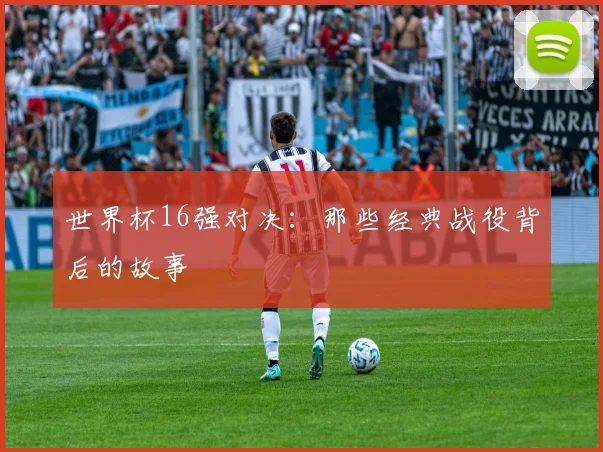 世界杯16强对决：那些经典战役背后的故事