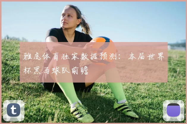 雅虎体育独家数据预测：本届世界杯黑马球队前瞻