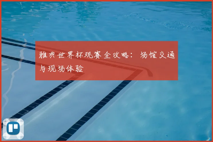 雅典世界杯观赛全攻略：场馆交通与现场体验