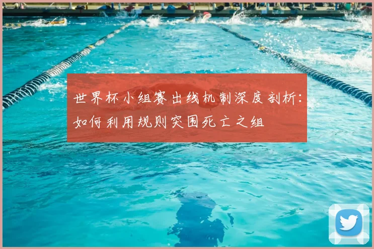 世界杯小组赛出线机制深度剖析：如何利用规则突围死亡之组