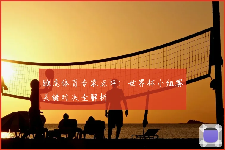 雅虎体育专家点评：世界杯小组赛关键对决全解析