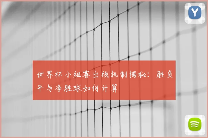 世界杯小组赛出线机制揭秘：胜负平与净胜球如何计算