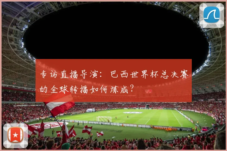 专访直播导演:巴西世界杯总决赛的全球转播如何炼成?