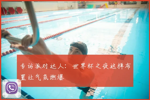 专访派对达人：世界杯之夜这样布置让气氛燃爆
