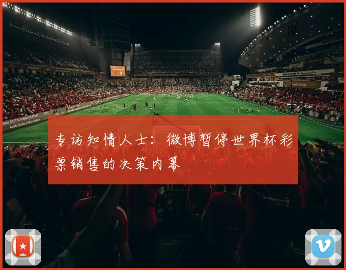 专访知情人士:微博暂停世界杯彩票销售的决策内幕