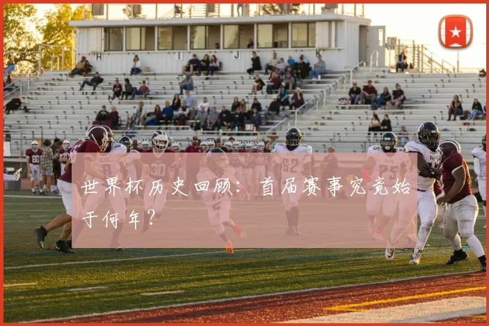 世界杯历史回顾:首届赛事究竟始于何年?