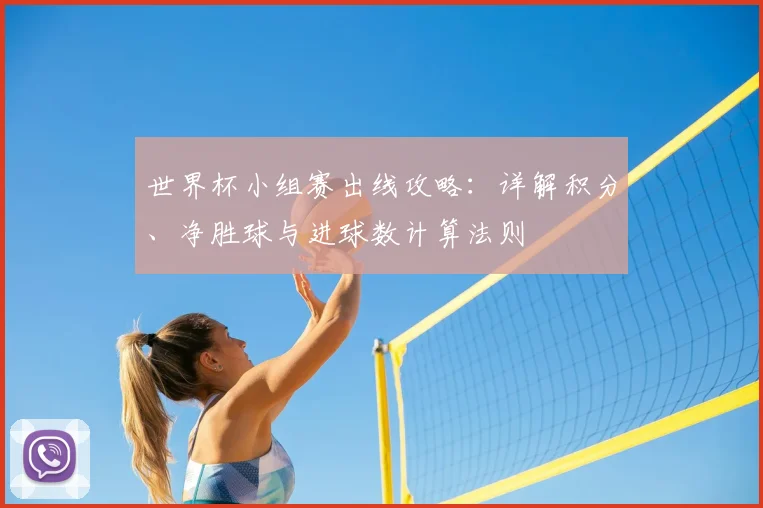世界杯小组赛出线攻略:详解积分、净胜球与进球数计算法则