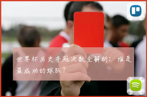 世界杯历史夺冠次数全解析:谁是最成功的球队?