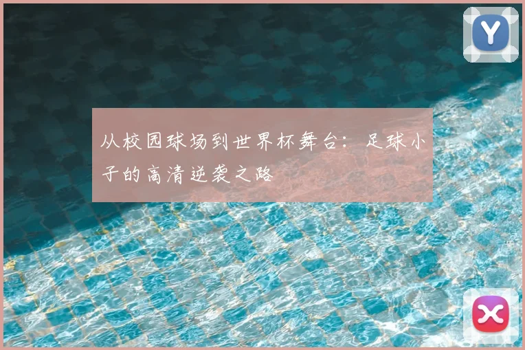 从校园球场到世界杯舞台:足球小子的高清逆袭之路