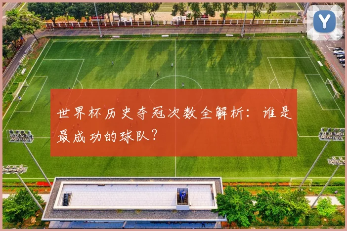 世界杯历史夺冠次数全解析：谁是最成功的球队？