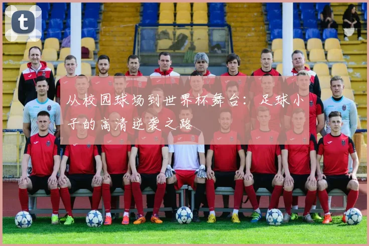从校园球场到世界杯舞台:足球小子的高清逆袭之路