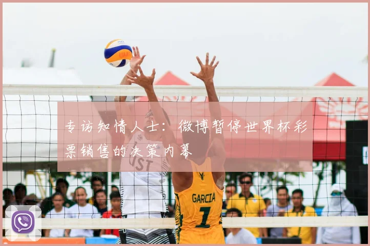 专访知情人士:微博暂停世界杯彩票销售的决策内幕