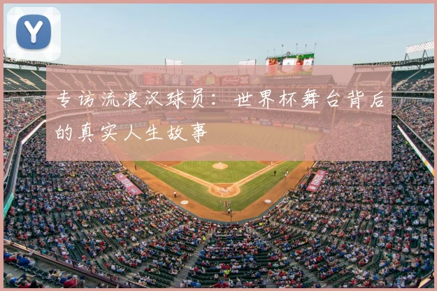 专访流浪汉球员:世界杯舞台背后的真实人生故事