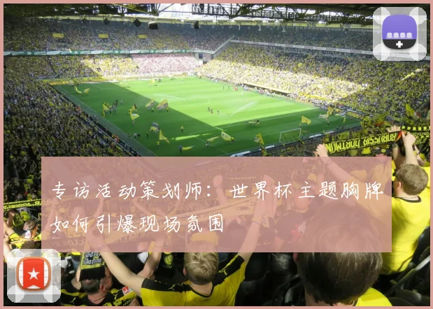 专访活动策划师:世界杯主题胸牌如何引爆现场氛围