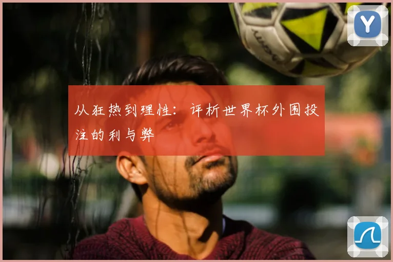 从狂热到理性:评析世界杯外围投注的利与弊