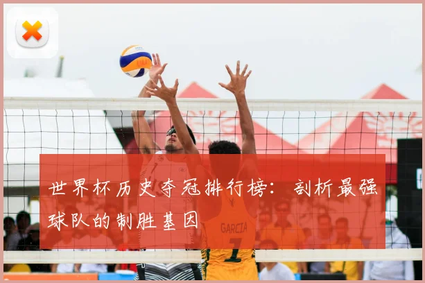 世界杯历史夺冠排行榜:剖析最强球队的制胜基因